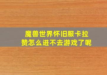 魔兽世界怀旧服卡拉赞怎么进不去游戏了呢