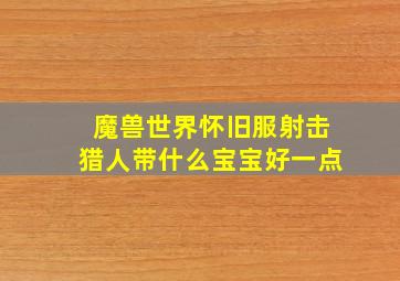 魔兽世界怀旧服射击猎人带什么宝宝好一点