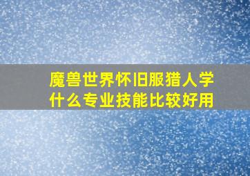 魔兽世界怀旧服猎人学什么专业技能比较好用