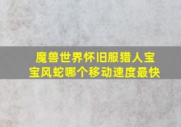 魔兽世界怀旧服猎人宝宝风蛇哪个移动速度最快