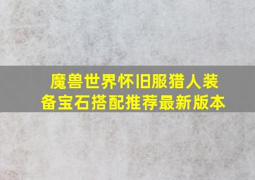 魔兽世界怀旧服猎人装备宝石搭配推荐最新版本