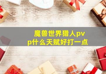 魔兽世界猎人pvp什么天赋好打一点