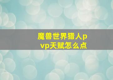 魔兽世界猎人pvp天赋怎么点