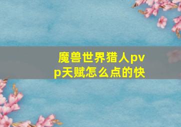 魔兽世界猎人pvp天赋怎么点的快