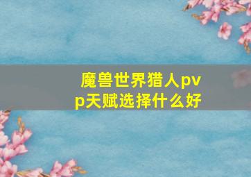 魔兽世界猎人pvp天赋选择什么好