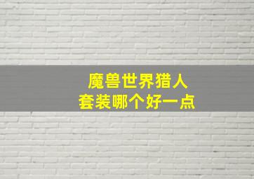 魔兽世界猎人套装哪个好一点