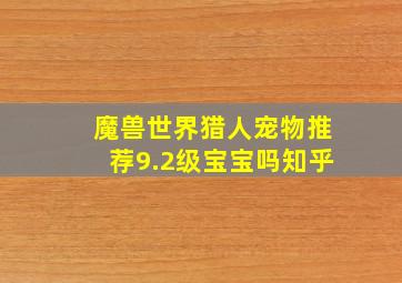 魔兽世界猎人宠物推荐9.2级宝宝吗知乎