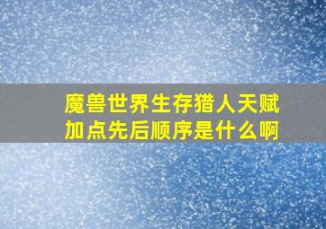 魔兽世界生存猎人天赋加点先后顺序是什么啊