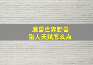 魔兽世界野兽猎人天赋怎么点