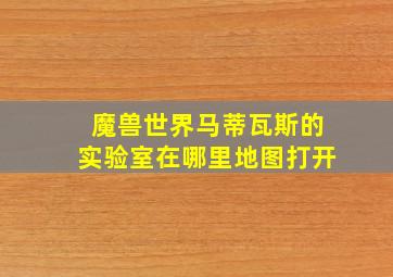 魔兽世界马蒂瓦斯的实验室在哪里地图打开