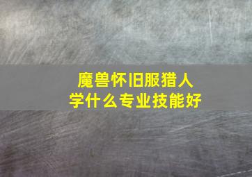 魔兽怀旧服猎人学什么专业技能好