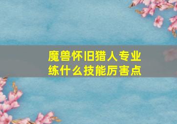 魔兽怀旧猎人专业练什么技能厉害点