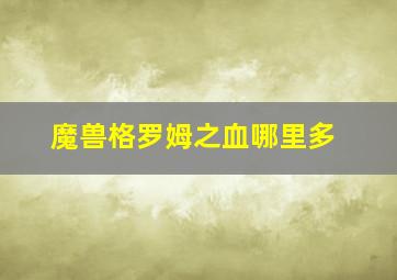 魔兽格罗姆之血哪里多