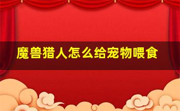 魔兽猎人怎么给宠物喂食