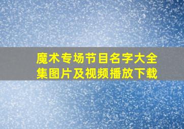 魔术专场节目名字大全集图片及视频播放下载