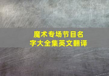 魔术专场节目名字大全集英文翻译