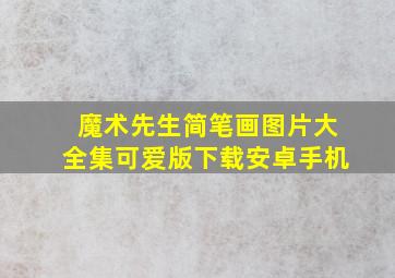 魔术先生简笔画图片大全集可爱版下载安卓手机