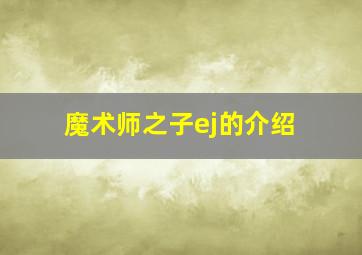 魔术师之子ej的介绍