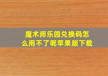 魔术师乐园兑换码怎么用不了呢苹果版下载