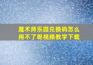 魔术师乐园兑换码怎么用不了呢视频教学下载