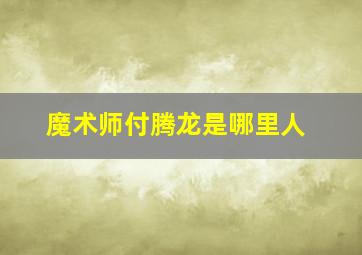 魔术师付腾龙是哪里人