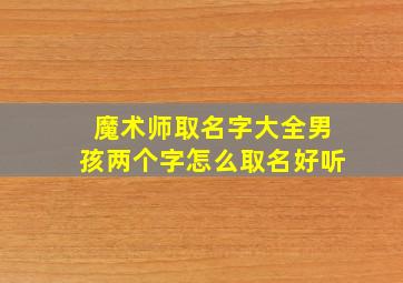 魔术师取名字大全男孩两个字怎么取名好听