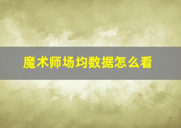 魔术师场均数据怎么看