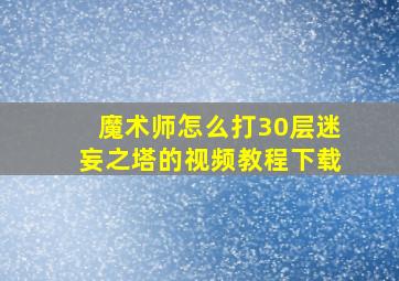 魔术师怎么打30层迷妄之塔的视频教程下载