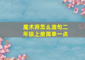 魔术师怎么造句二年级上册简单一点