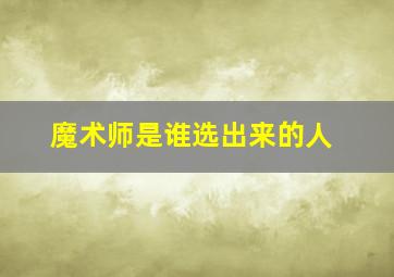 魔术师是谁选出来的人