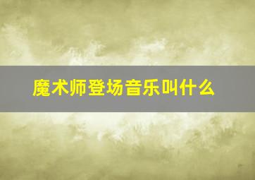 魔术师登场音乐叫什么