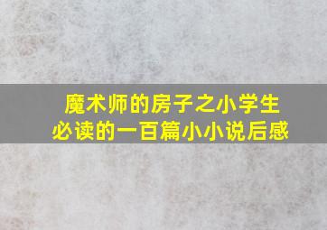 魔术师的房子之小学生必读的一百篇小小说后感