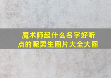 魔术师起什么名字好听点的呢男生图片大全大图