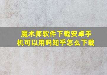 魔术师软件下载安卓手机可以用吗知乎怎么下载