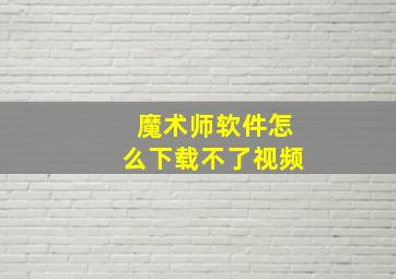 魔术师软件怎么下载不了视频