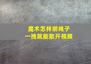 魔术怎样绑绳子一拽就能散开视频