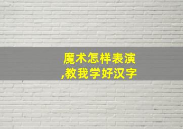 魔术怎样表演,教我学好汉字