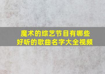 魔术的综艺节目有哪些好听的歌曲名字大全视频