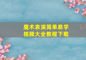 魔术表演简单易学视频大全教程下载