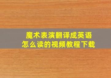 魔术表演翻译成英语怎么读的视频教程下载