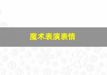 魔术表演表情