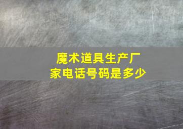 魔术道具生产厂家电话号码是多少