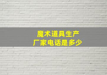 魔术道具生产厂家电话是多少