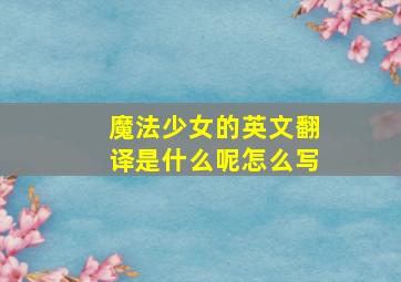 魔法少女的英文翻译是什么呢怎么写