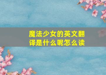 魔法少女的英文翻译是什么呢怎么读