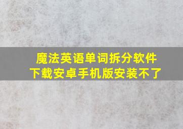 魔法英语单词拆分软件下载安卓手机版安装不了