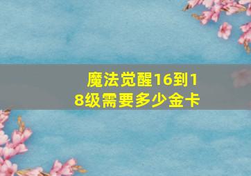 魔法觉醒16到18级需要多少金卡