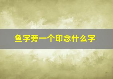 鱼字旁一个印念什么字