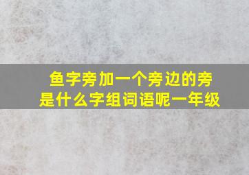 鱼字旁加一个旁边的旁是什么字组词语呢一年级