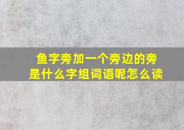 鱼字旁加一个旁边的旁是什么字组词语呢怎么读